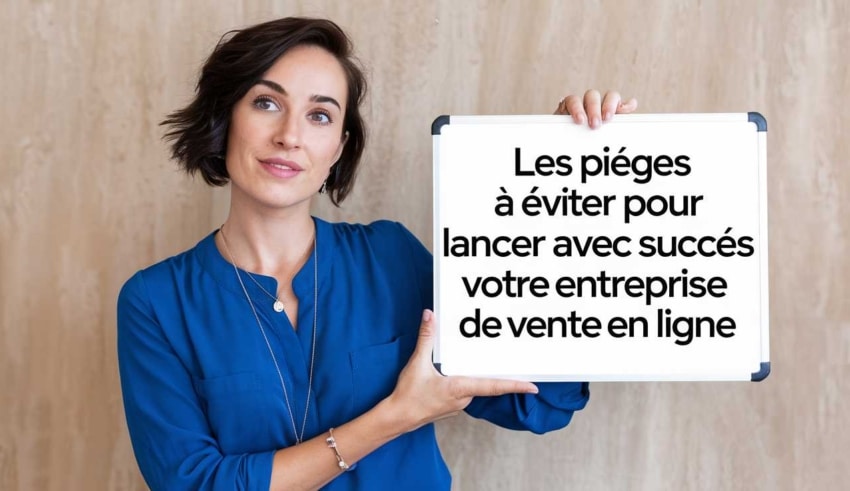 Les pi&egrave;ges &agrave; &eacute;viter pour lancer avec succ&egrave;s votre entreprise de vente en ligne