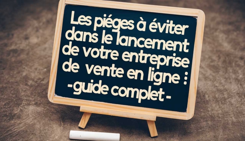 Les pi&egrave;ges &agrave; &eacute;viter dans le lancement de votre entreprise de vente en ligne : Guide complet