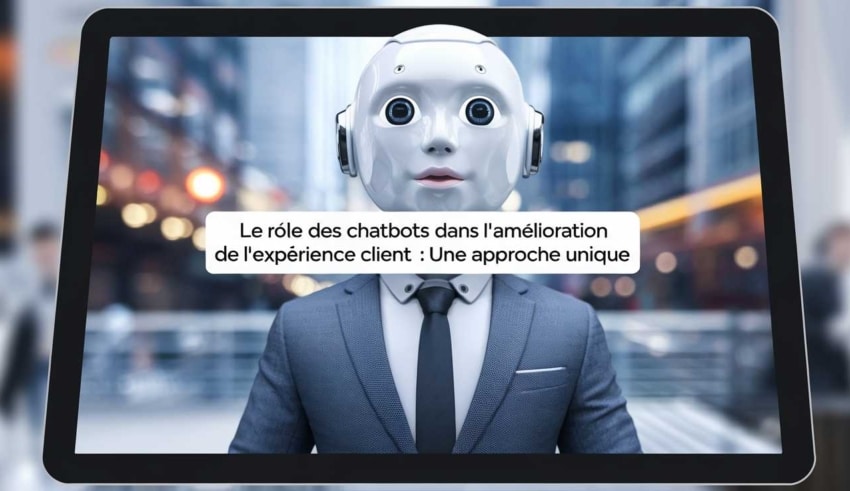 Le r&ocirc;le des chatbots dans l’am&eacute;lioration de l’exp&eacute;rience client : une approche unique