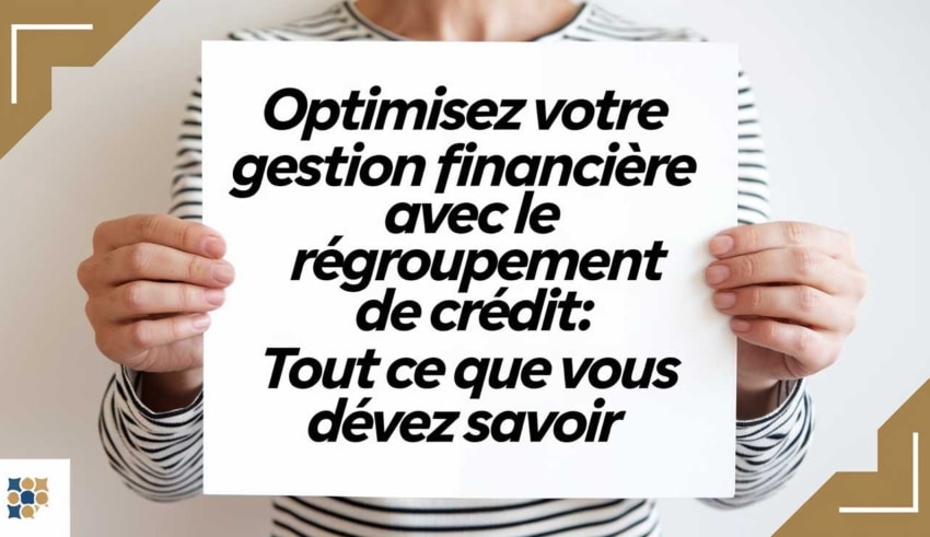 Optimisez votre gestion financi&egrave;re avec le regroupement de cr&eacute;dit: Tout ce que vous devez savoir